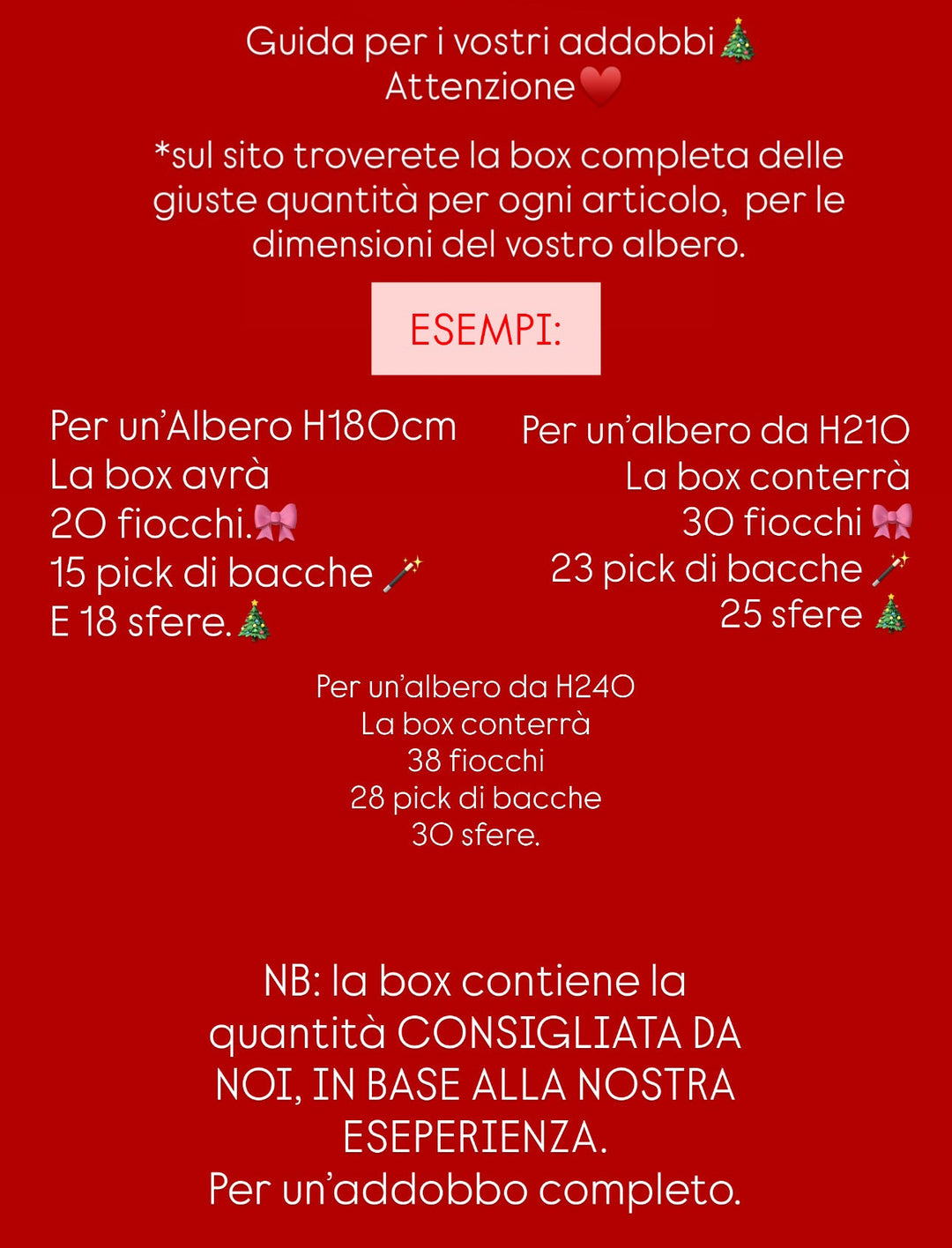 ADDOBBI-COMPLETI PER ALBERO- OGNI BOX CONTERRÀ LA QUANTITÀ ADATTA PER LA MISURA DELL’ ALBERO SELEZIONATO.